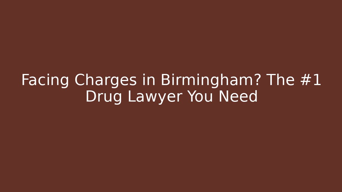 Facing Charges in Birmingham? The #1 Drug Lawyer You Need