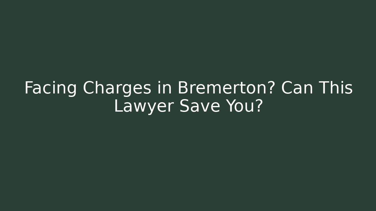 Facing Charges in Bremerton? Can This Lawyer Save You?