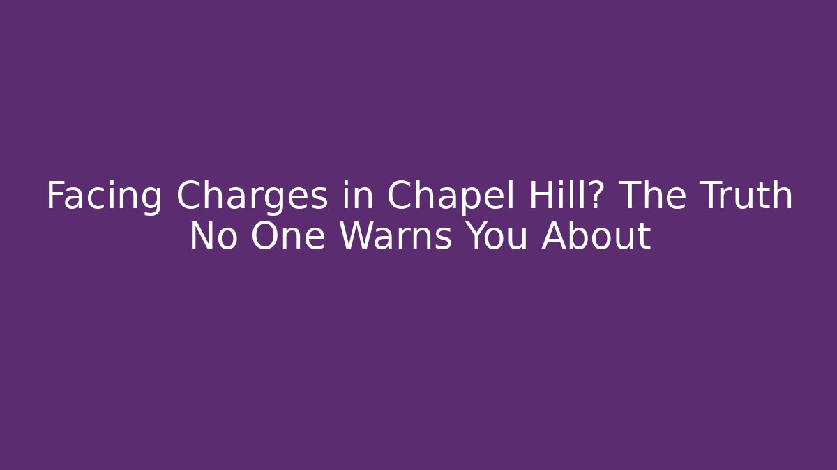 Facing Charges in Chapel Hill? The Truth No One Warns You About