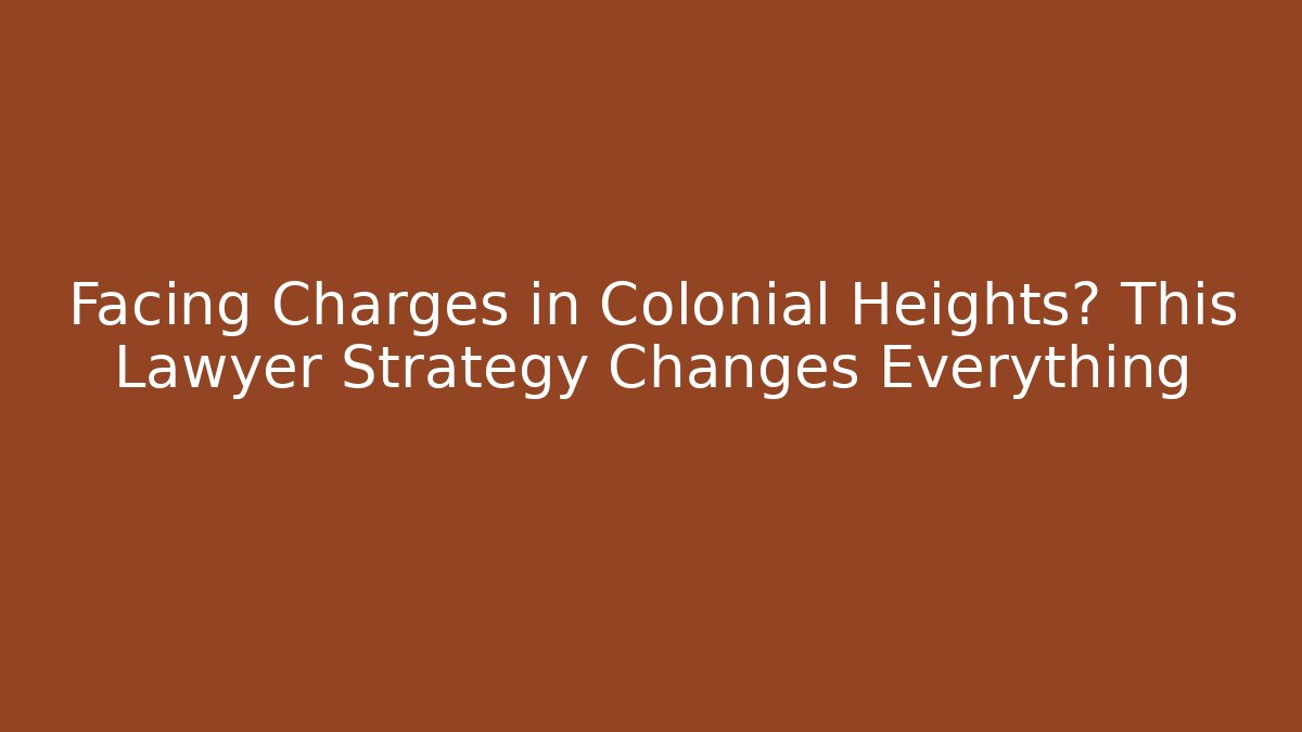 Facing Charges in Colonial Heights? This Lawyer Strategy Changes Everything