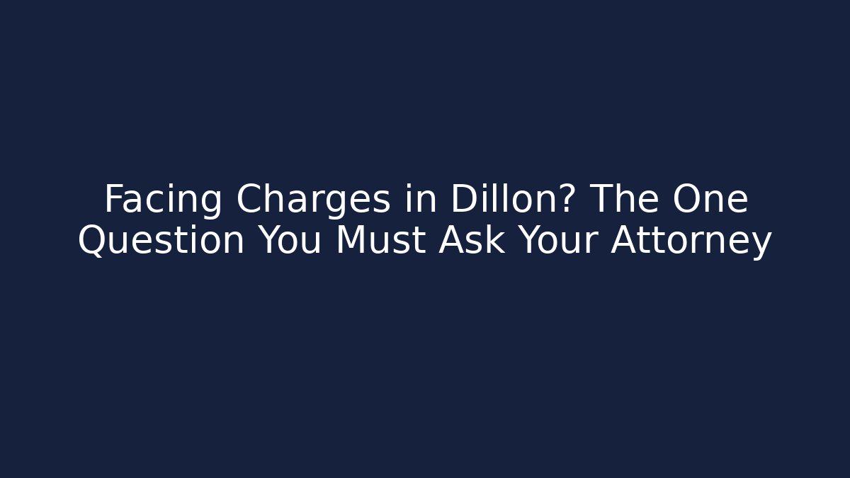 Facing Charges in Dillon? The One Question You Must Ask Your Attorney