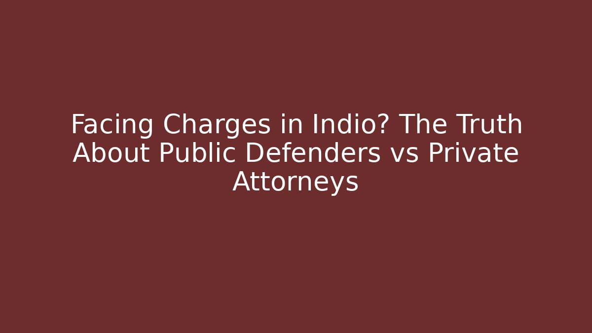 Facing Charges in Indio? The Truth About Public Defenders vs Private Attorneys