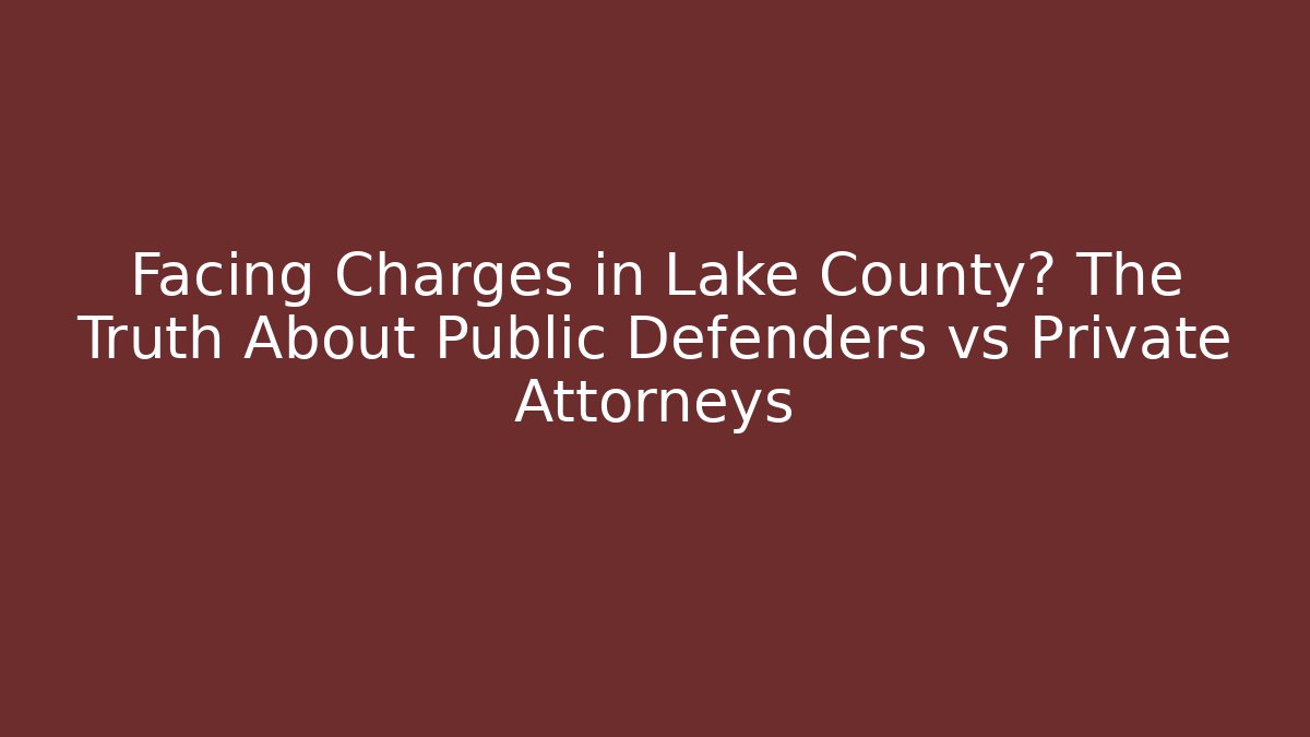 Facing Charges in Lake County? The Truth About Public Defenders vs Private Attorneys