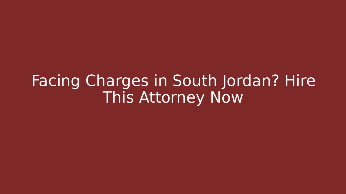 Facing Charges in South Jordan? Hire This Attorney Now