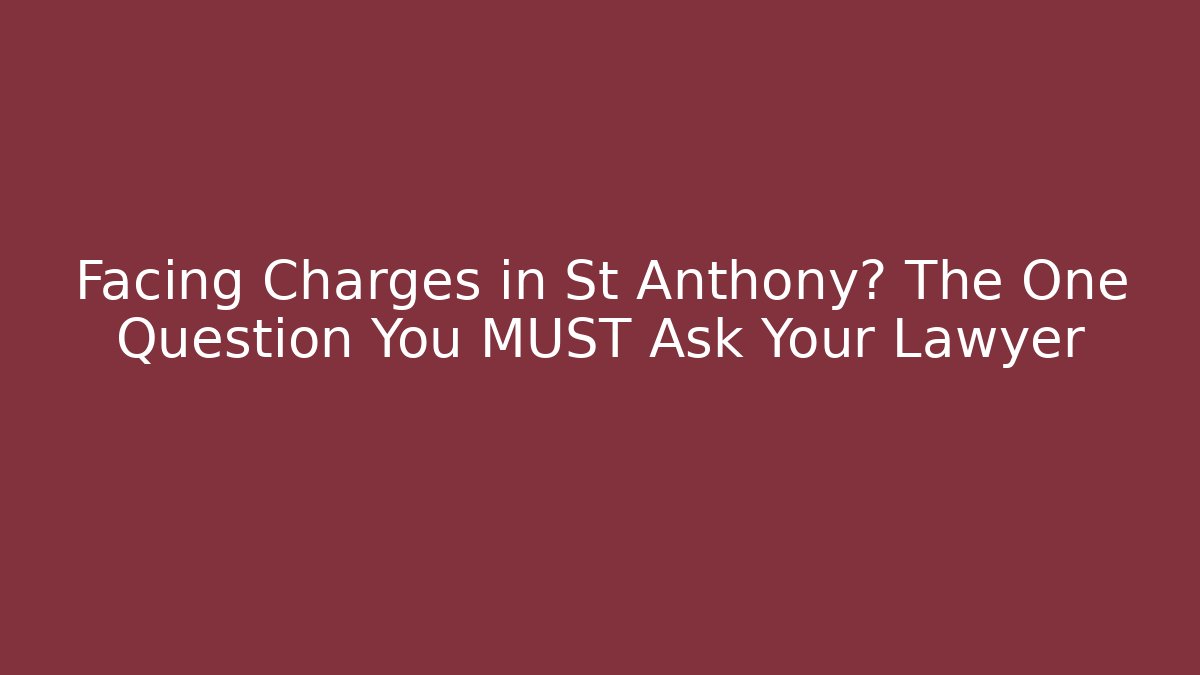 Facing Charges in St Anthony? The One Question You MUST Ask Your Lawyer