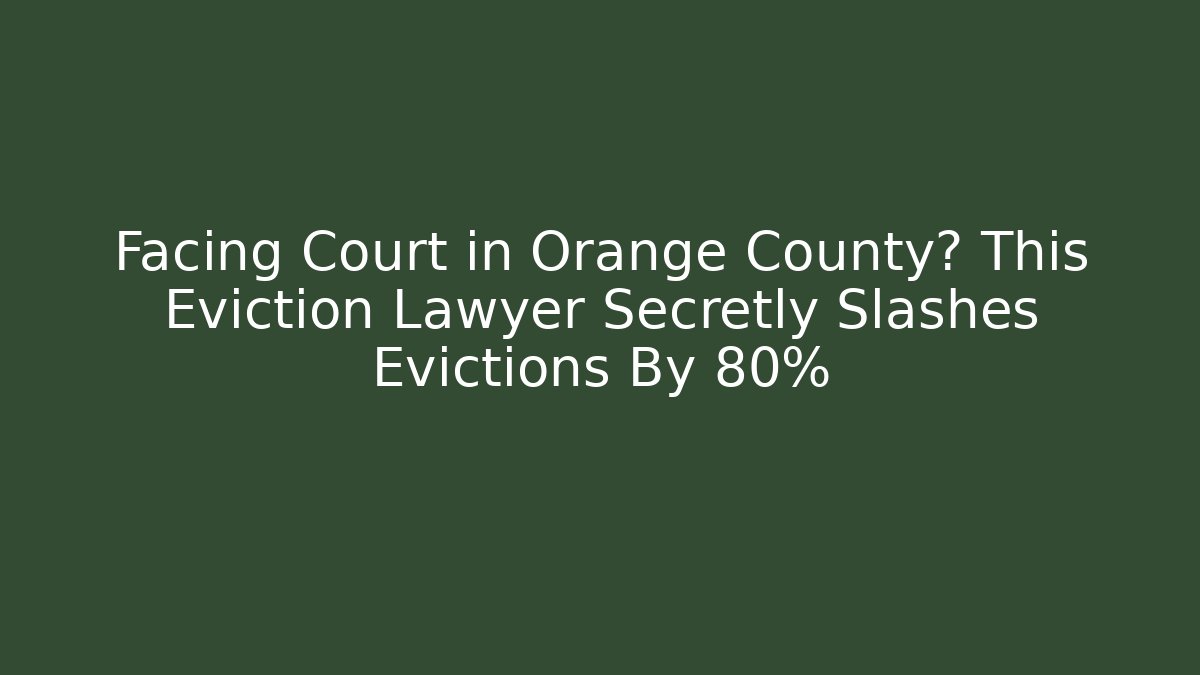 Facing Court in Orange County? This Eviction Lawyer Secretly Slashes Evictions By 80%