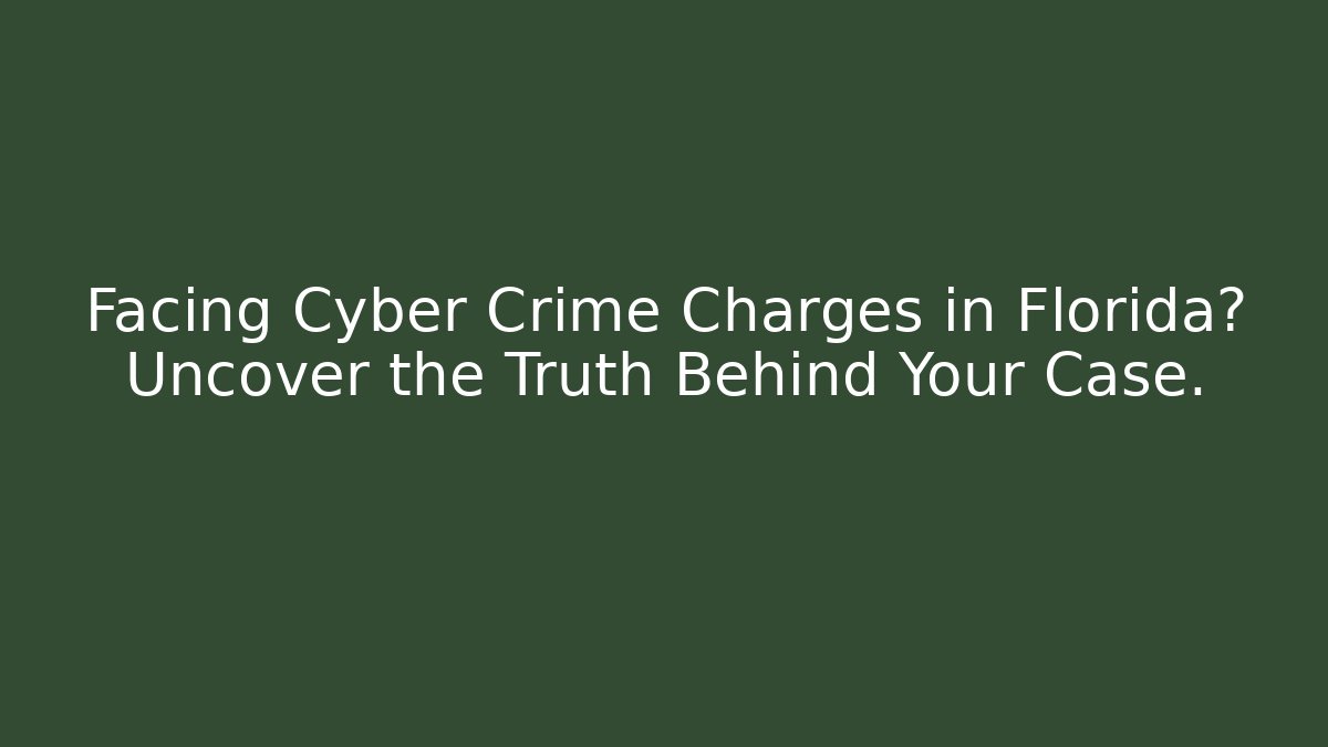 Facing Cyber Crime Charges in Florida? Uncover the Truth Behind Your Case.