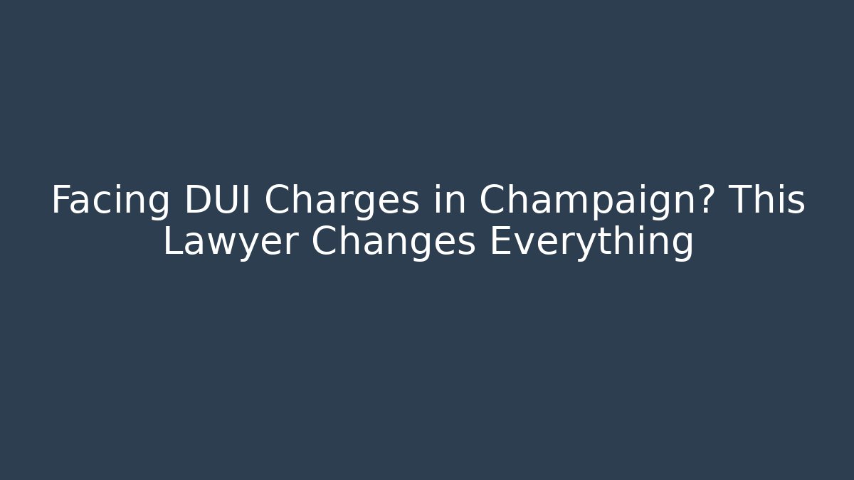 Facing DUI Charges in Champaign? This Lawyer Changes Everything