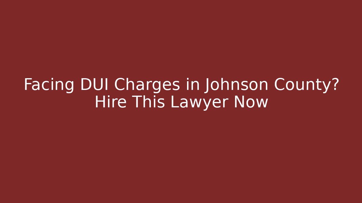 Facing DUI Charges in Johnson County? Hire This Lawyer Now
