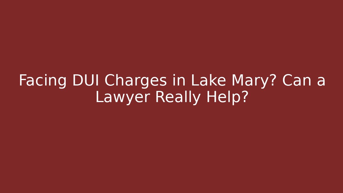 Facing DUI Charges in Lake Mary? Can a Lawyer Really Help?
