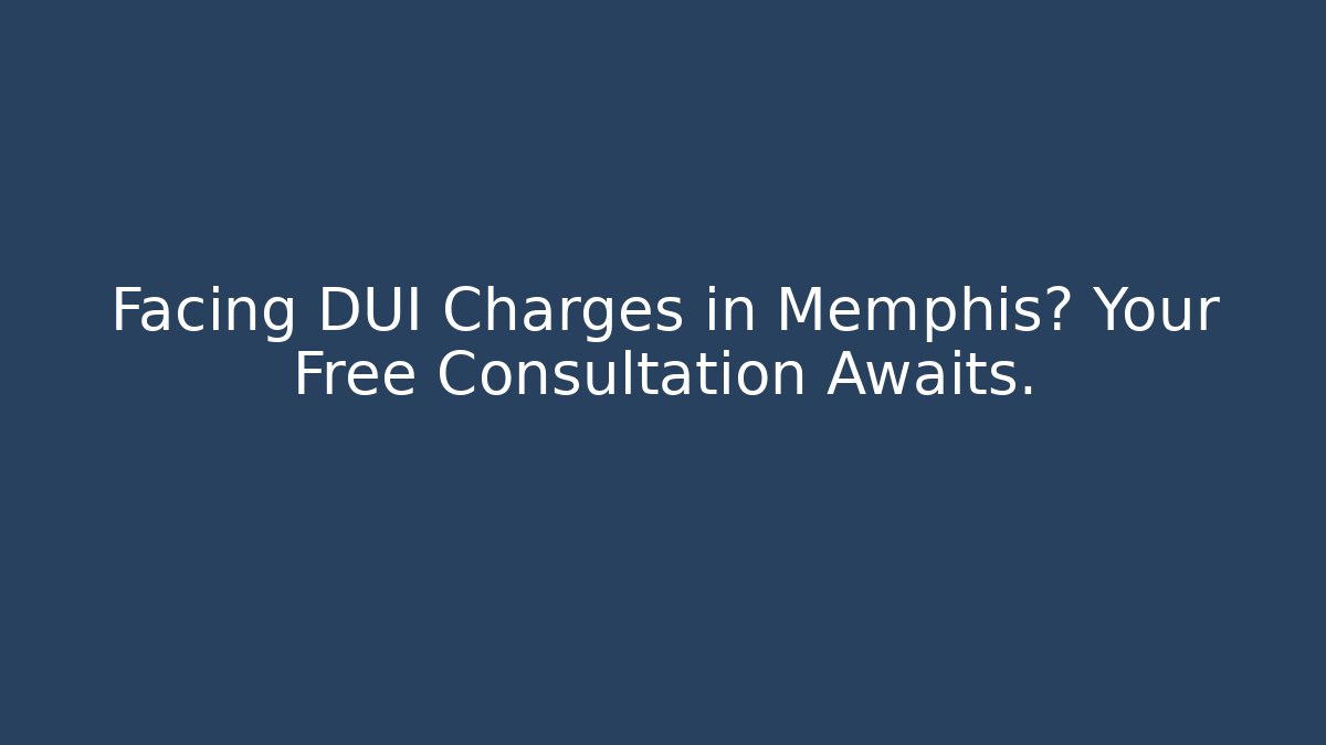 Facing DUI Charges in Memphis? Your Free Consultation Awaits.