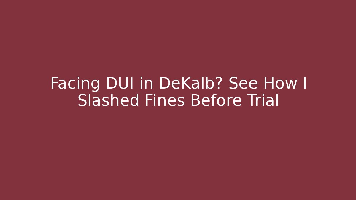 Facing DUI in DeKalb? See How I Slashed Fines Before Trial - WealthxGroup