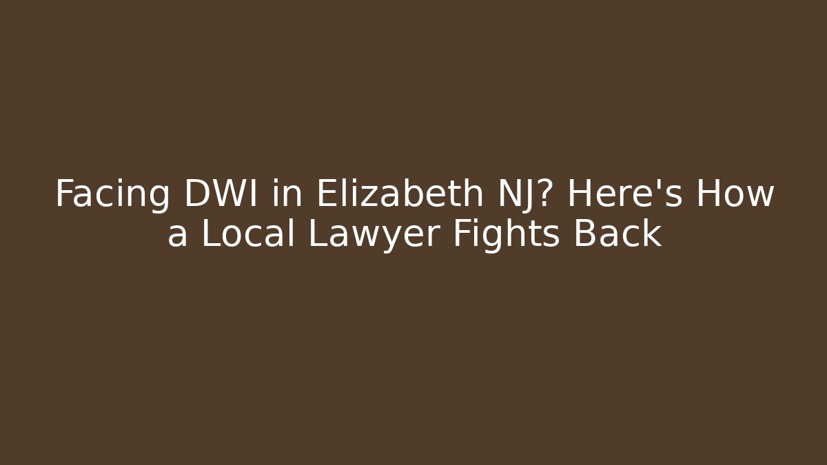 Facing DWI in Elizabeth NJ? Here's How a Local Lawyer Fights Back - WealthxGroup