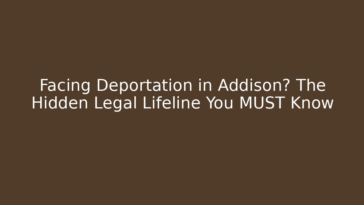 Facing Deportation in Addison? The Hidden Legal Lifeline You MUST Know