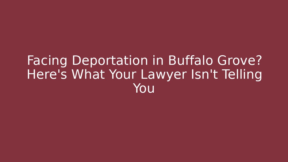 Facing Deportation in Buffalo Grove? Here’s What Your Lawyer Isn’t Telling You