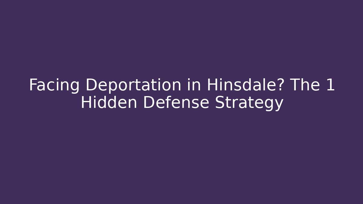 Facing Deportation in Hinsdale? The 1 Hidden Defense Strategy
