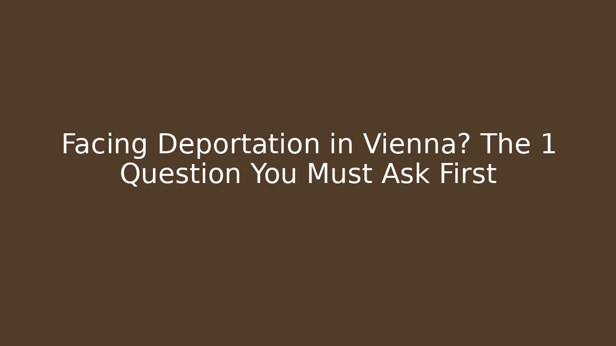 Facing Deportation in Vienna? The 1 Question You Must Ask First - WealthxGroup