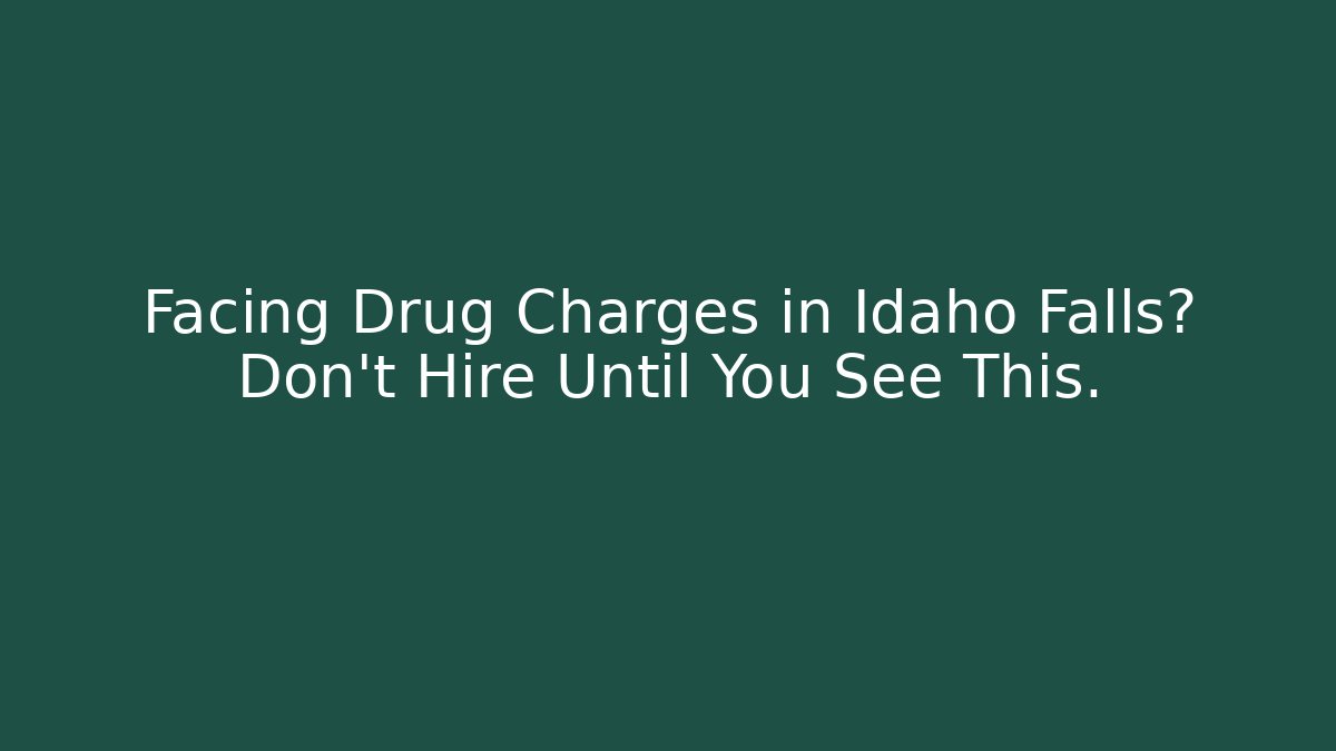 Facing Drug Charges in Idaho Falls? Don’t Hire Until You See This.