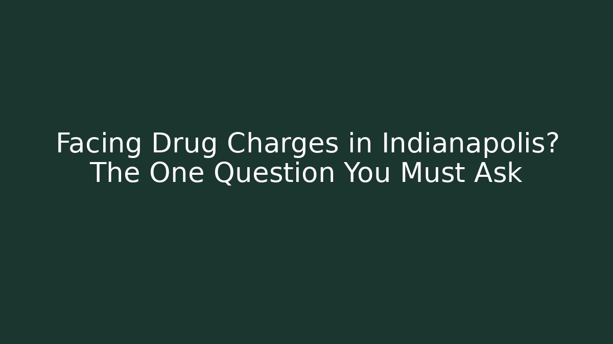 Facing Drug Charges in Indianapolis? The One Question You Must Ask