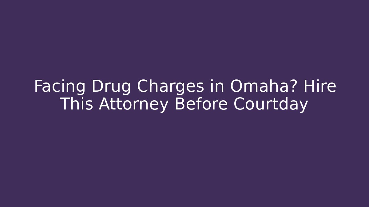 Facing Drug Charges in Omaha? Hire This Attorney Before Courtday - WealthxGroup