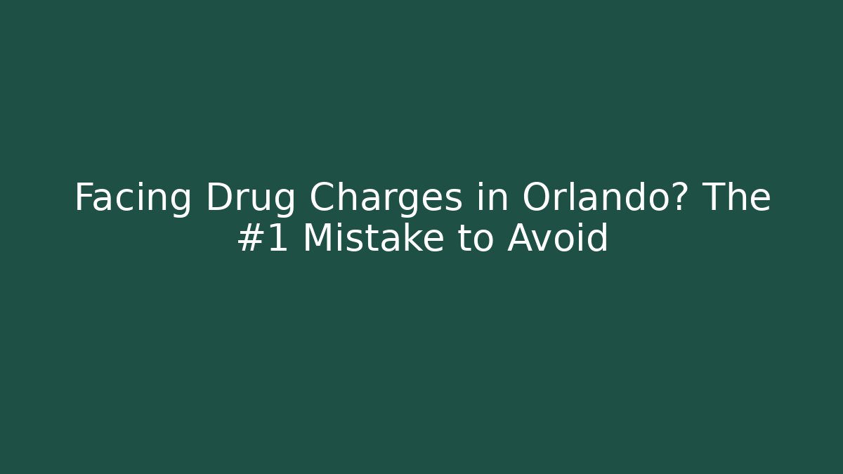 Facing Drug Charges in Orlando? The #1 Mistake to Avoid