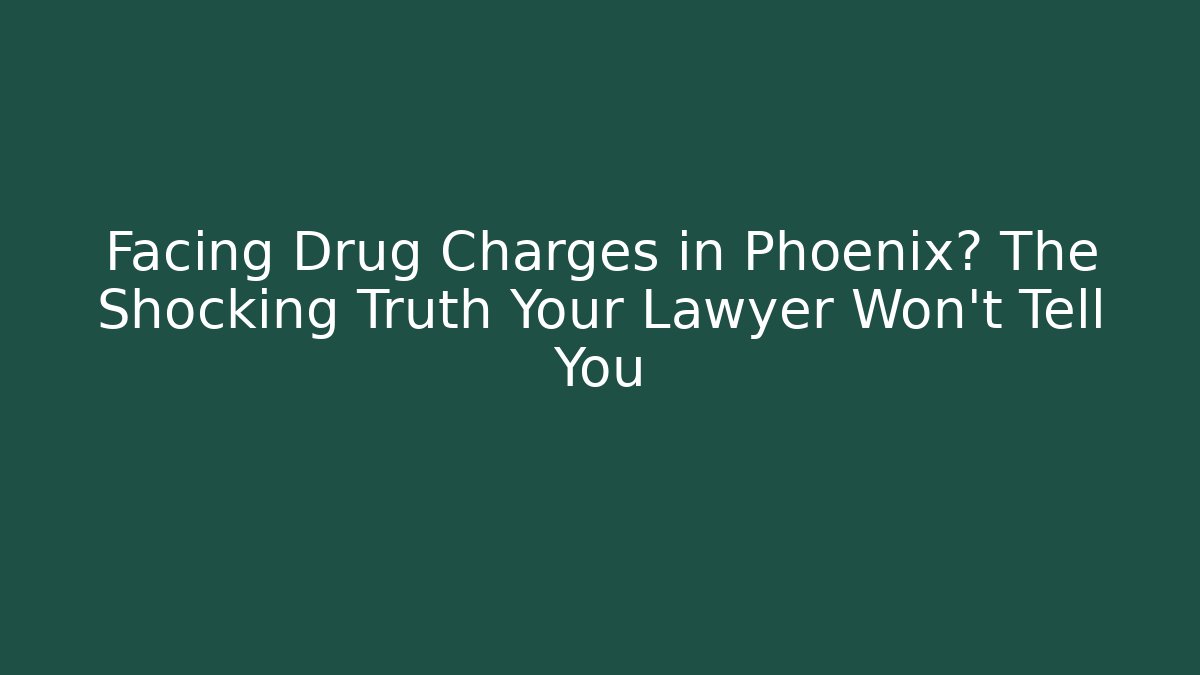 Facing Drug Charges in Phoenix? The Shocking Truth Your Lawyer Won't Tell You - WealthxGroup