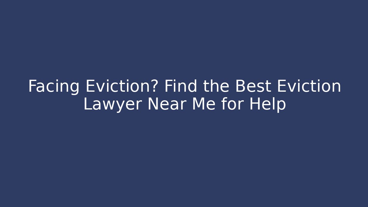 Facing Eviction? Find the Best Eviction Lawyer Near Me for Help