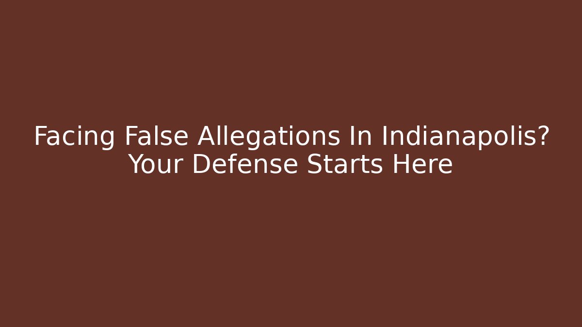 Facing False Allegations In Indianapolis? Your Defense Starts Here - WealthxGroup