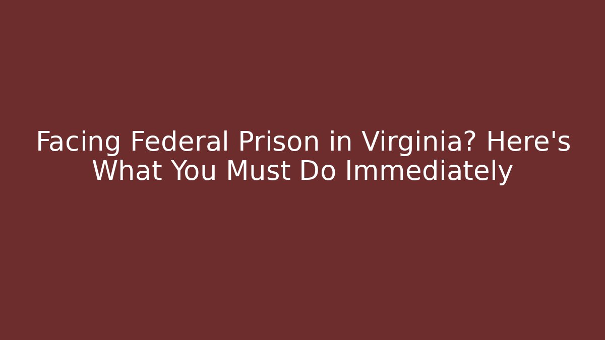 Facing Federal Prison in Virginia? Here's What You Must Do Immediately - WealthxGroup