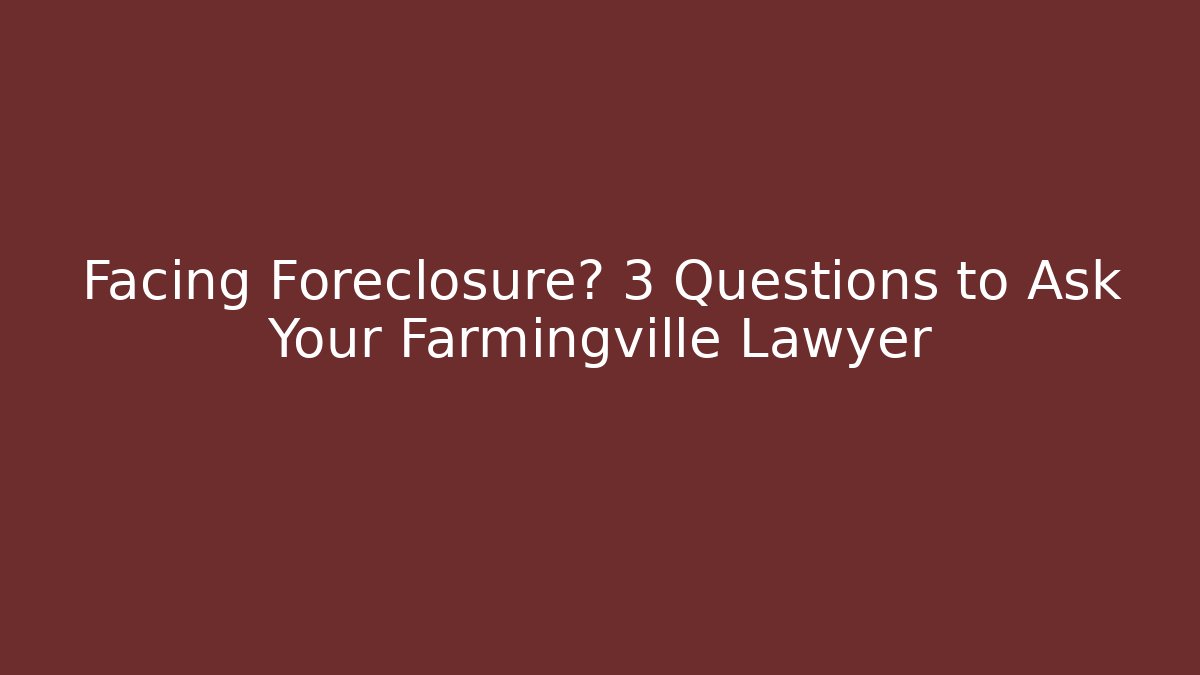 Facing Foreclosure? 3 Questions to Ask Your Farmingville Lawyer