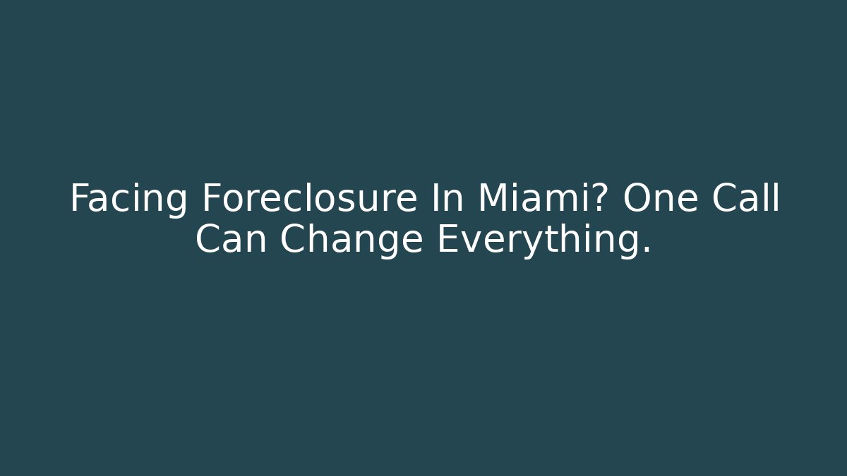 Facing Foreclosure In Miami? One Call Can Change Everything.