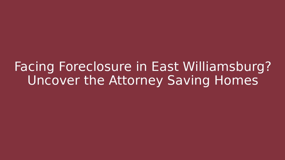 Facing Foreclosure in East Williamsburg? Uncover the Attorney Saving Homes