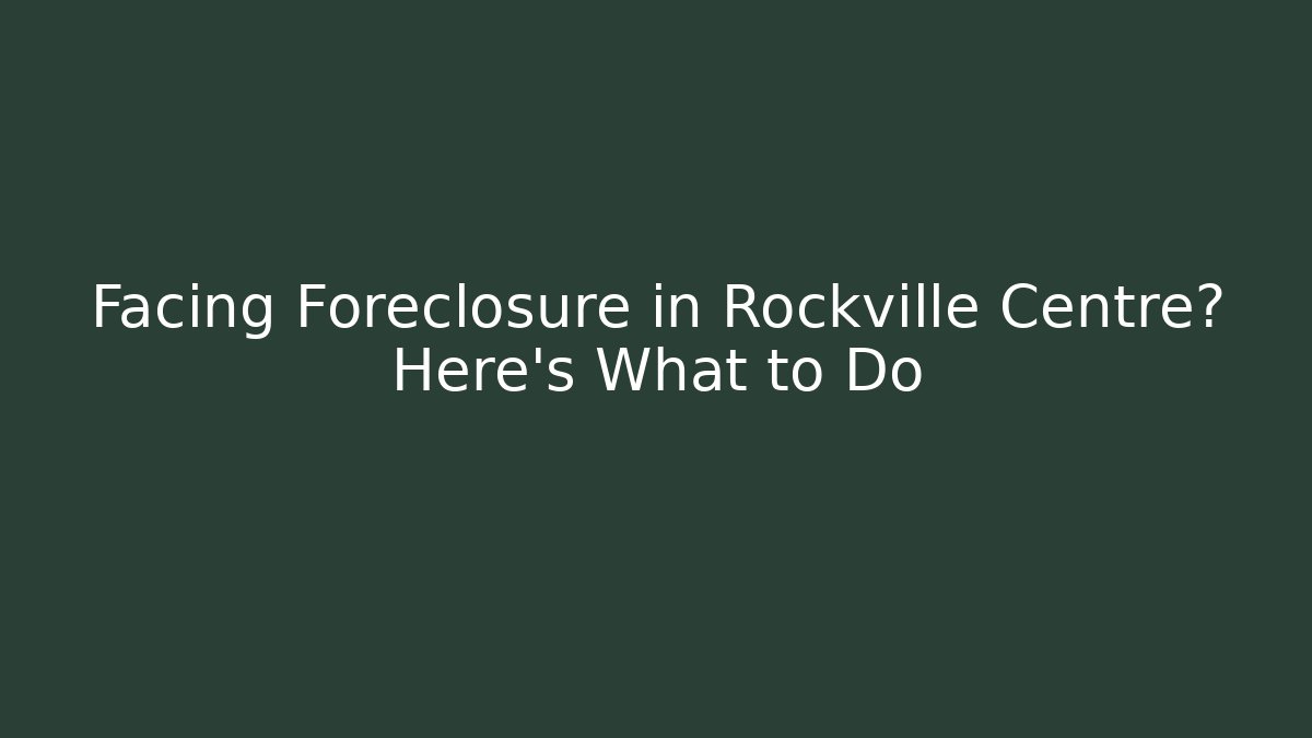 Facing Foreclosure in Rockville Centre? Here's What to Do
