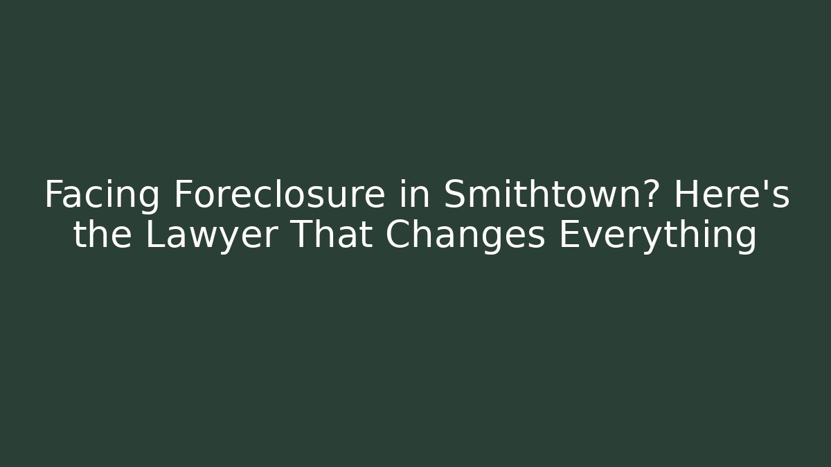 Facing Foreclosure in Smithtown? Here’s the Lawyer That Changes Everything - WealthxGroup