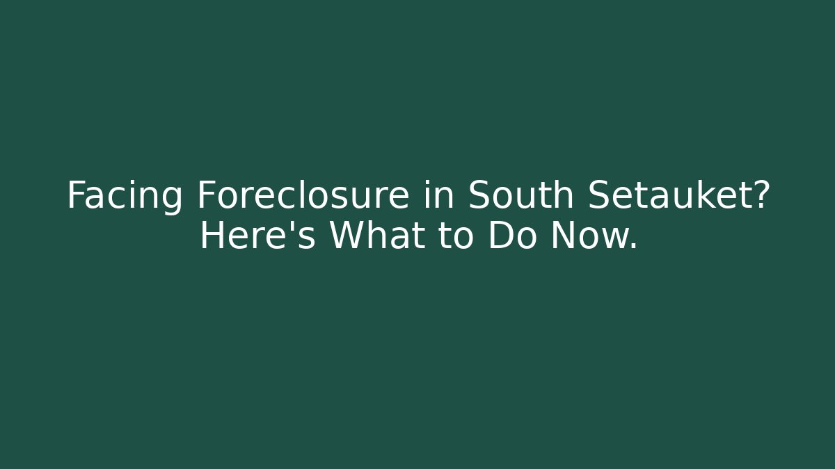 Facing Foreclosure in South Setauket? Here's What to Do Now.