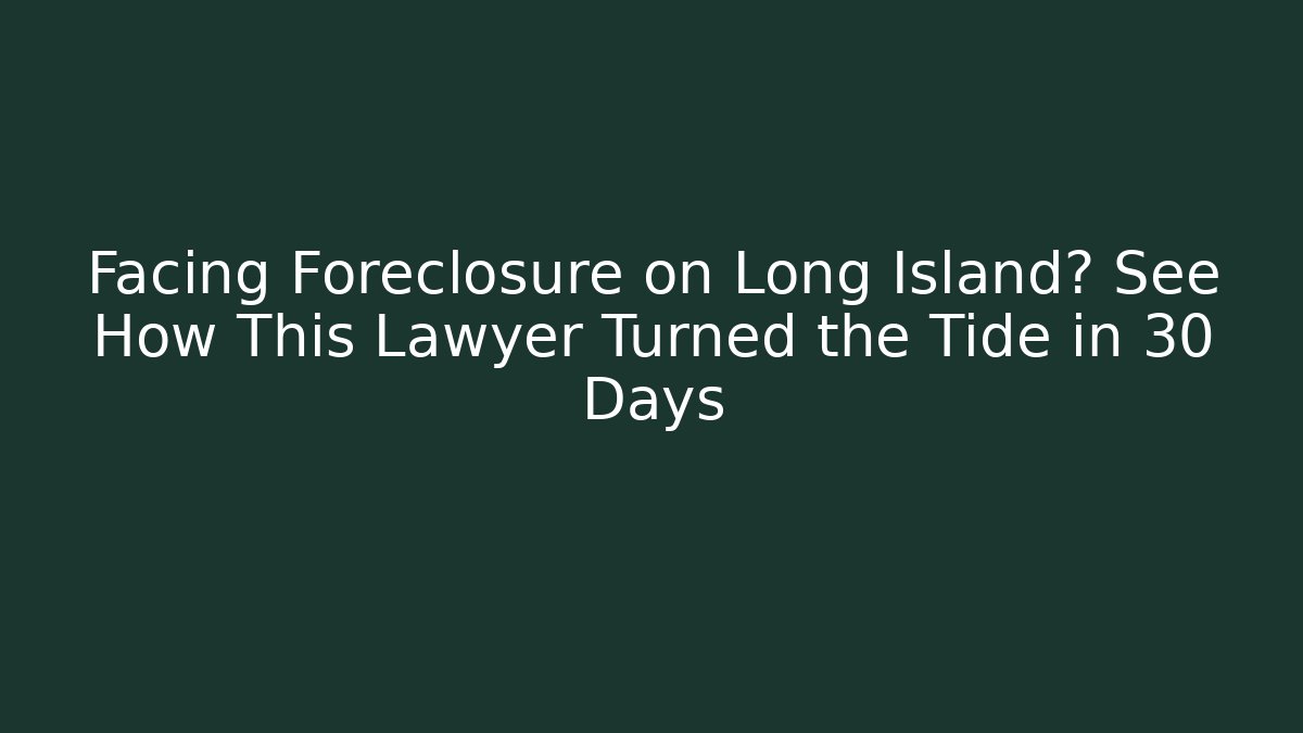 Facing Foreclosure on Long Island? See How This Lawyer Turned the Tide in 30 Days