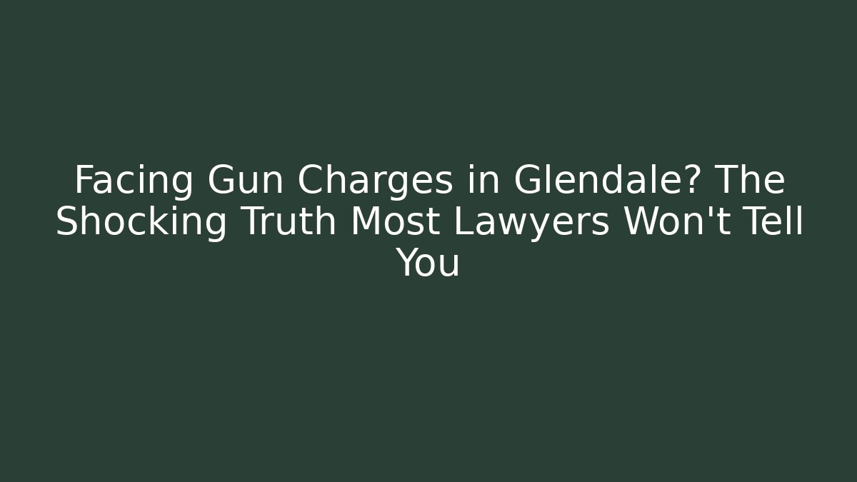 Facing Gun Charges in Glendale? The Shocking Truth Most Lawyers Won't Tell You