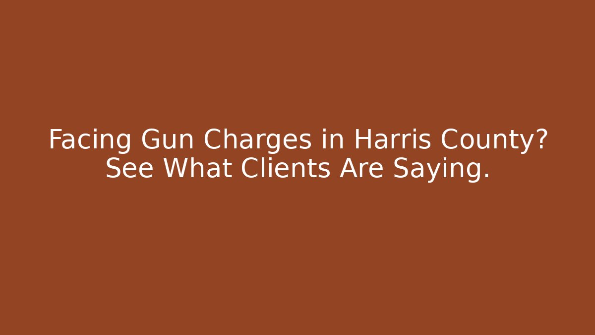 Facing Gun Charges in Harris County? See What Clients Are Saying.