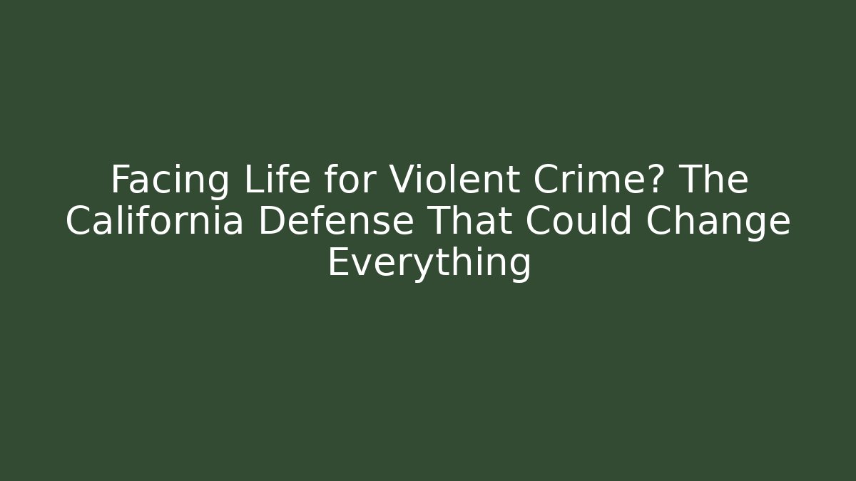 Facing Life for Violent Crime? The California Defense That Could Change Everything - WealthxGroup