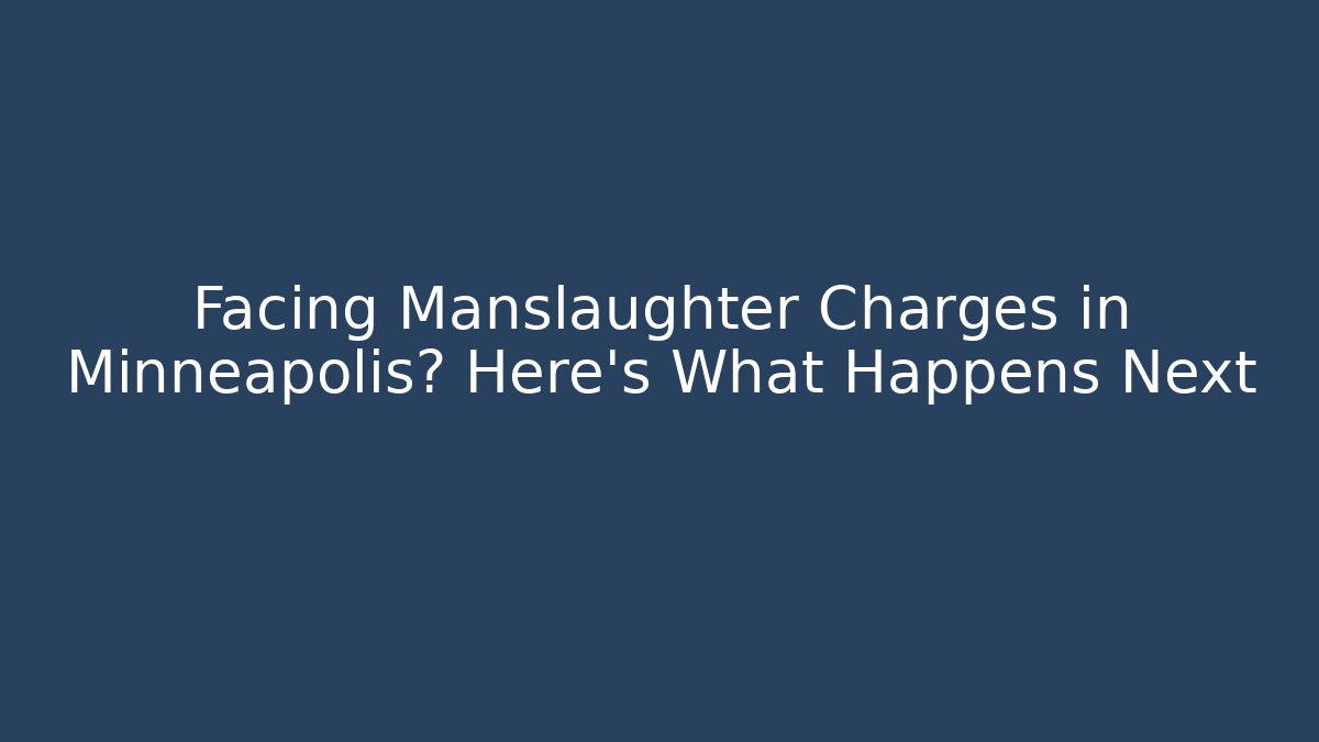 Facing Manslaughter Charges in Minneapolis? Here’s What Happens Next - WealthxGroup