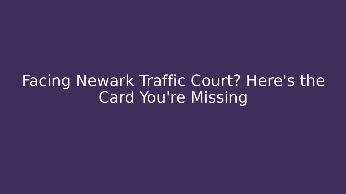 Facing Newark Traffic Court? Here's the Card You're Missing