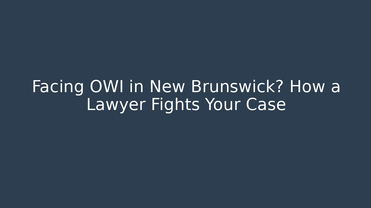 Facing OWI in New Brunswick? How a Lawyer Fights Your Case