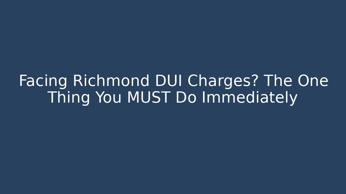 Facing Richmond DUI Charges? The One Thing You MUST Do Immediately - WealthxGroup
