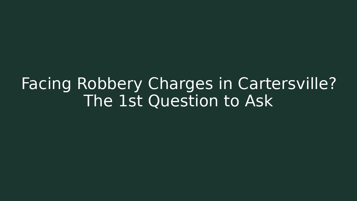 Facing Robbery Charges in Cartersville? The 1st Question to Ask