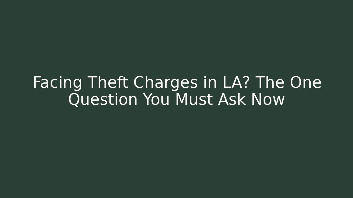 Facing Theft Charges in LA? The One Question You Must Ask Now - WealthxGroup