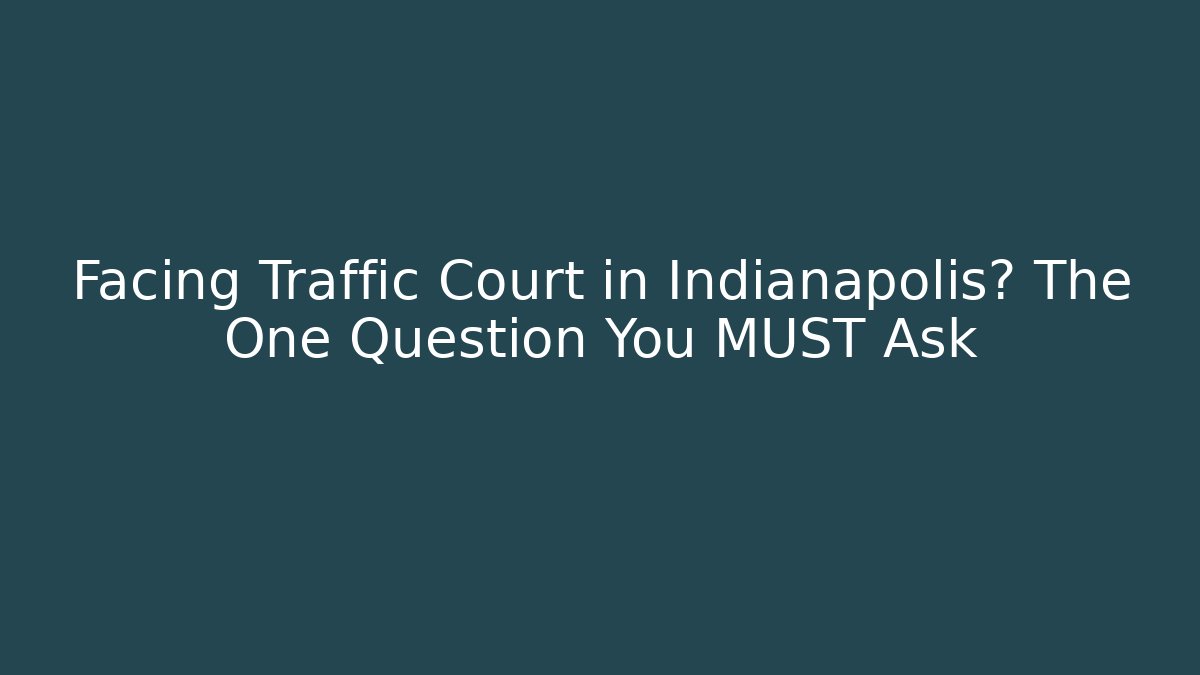 Facing Traffic Court in Indianapolis? The One Question You MUST Ask
