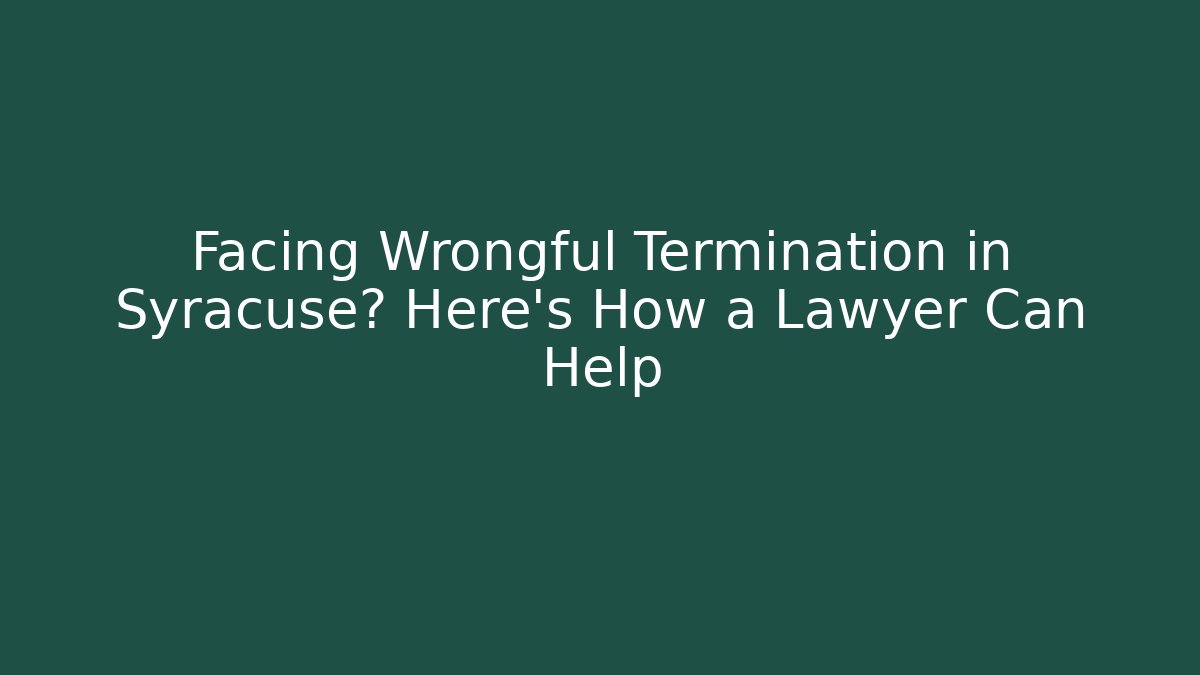 Facing Wrongful Termination in Syracuse? Here's How a Lawyer Can Help