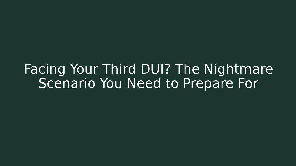 Facing Your Third DUI? The Nightmare Scenario You Need to Prepare For - WealthxGroup