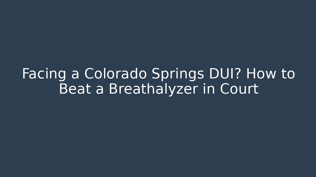 Facing a Colorado Springs DUI? How to Beat a Breathalyzer in Court