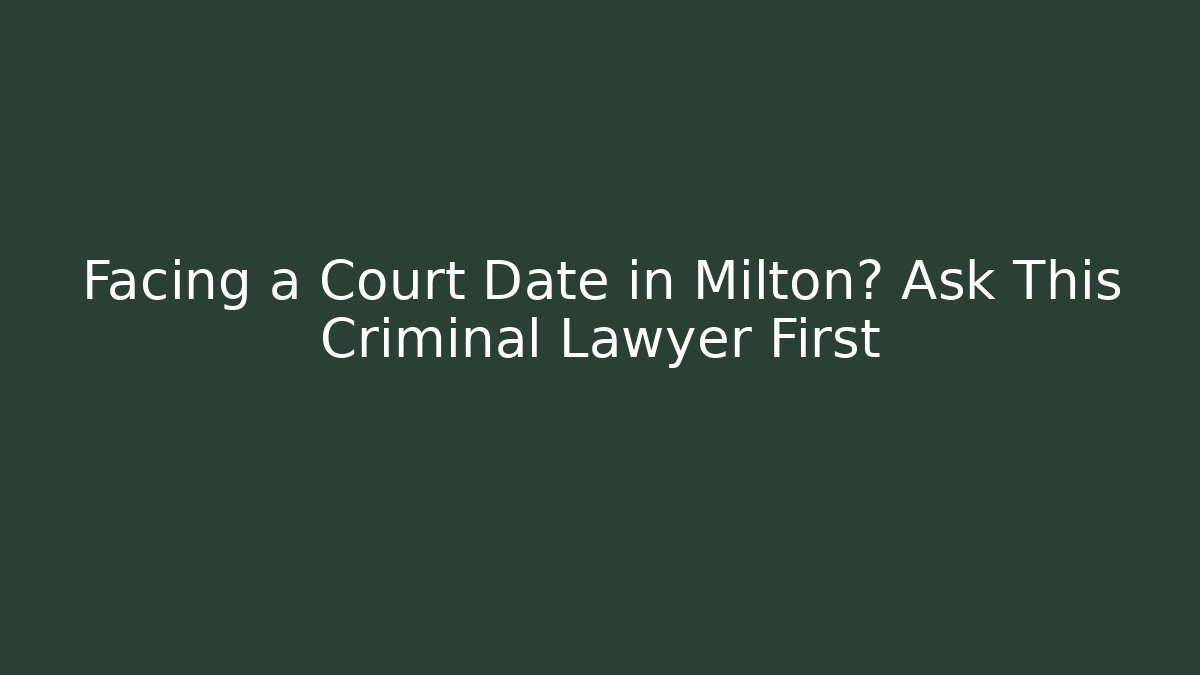 Facing a Court Date in Milton? Ask This Criminal Lawyer First